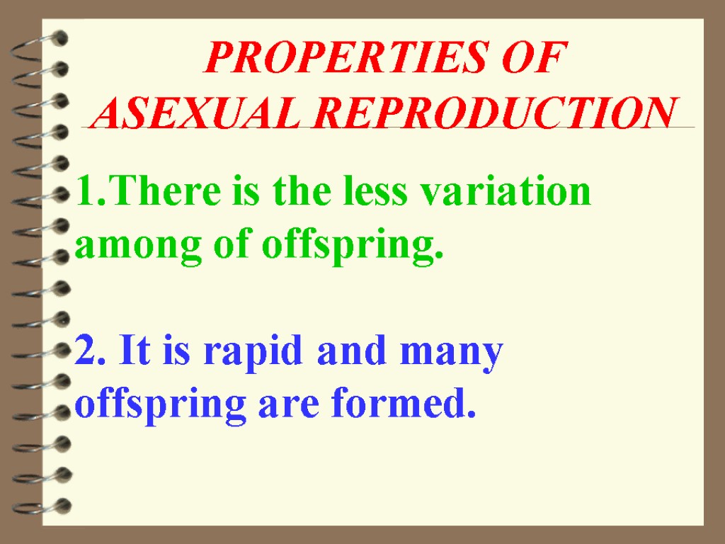 1.There is the less variation among of offspring. 2. It is rapid and many
